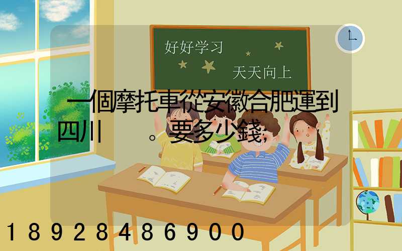 一個摩托車從安徽合肥運到四川。要多少錢